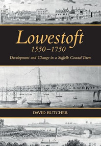 Lowestoft, 1550-1750 (Development and Change in a Suffolk Coastal Town) by David Butcher, 9781837650767