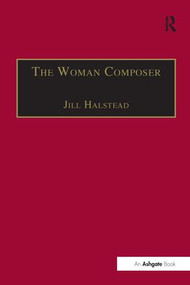 The Woman Composer (Creativity and the Gendered Politics of Musical Composition) by Jill Halstead, 9781138269026