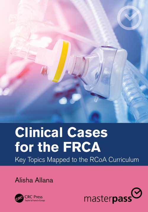 Clinical Cases for the FRCA (Key Topics Mapped to the RCoA Curriculum) by Alisha Allana, 9780367698034