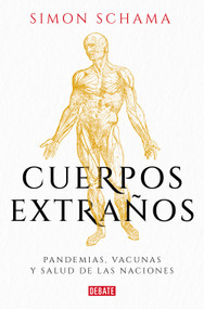 Cuerpos extraños: Pandemias, vacunas y salud de las naciones / Foreign Bodies: Pandemics, Vaccines, and the Health of Nation s (Spanish Edition) by Simon Schama, 9788499929576