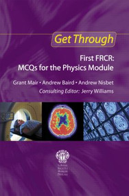 Get Through First FRCR: MCQs for the Physics Module by Grant Mair, Andrew Baird, Andrew Nisbet, 9781853159510