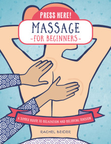 Press Here! Massage for Beginners (A Simple Route to Relaxation and Relieving Tension) - 9780760392805 by Rachel Beider, 9780760392805