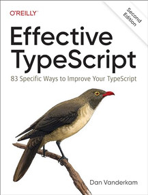 Effective TypeScript (83 Specific Ways to Improve Your TypeScript) by Dan Vanderkam, 9781098155063