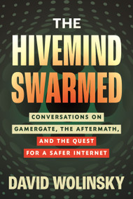 The Hivemind Swarmed (Conversations on Gamergate, the Aftermath, and the Quest for a Safer Internet) by David Wolinsky, 9780807017739
