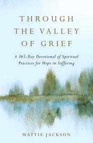 Through the Valley of Grief (A 365-Day Devotional of Spiritual Practices for Hope in Suffering) by Mattie Jackson, 9780593601235