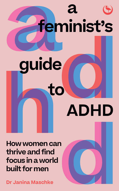 A Feminist's Guide to ADHD (How women can thrive and find focus in a world built for men) by Janina Maschke, 9781786788788