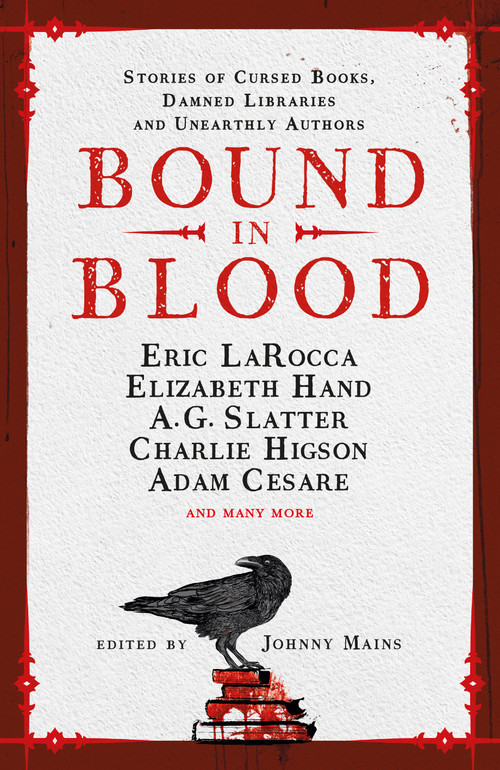 Bound in Blood (Stories of Cursed Books, Damned Libraries and Unearthly Authors) by Johnny Mains, Adam Cesare, Eric LaRocca, Charlie Higson, Nadia Bulkin, A.G. Slatter, Kim Newman, Zin Rocklyn, Isy Suttie, Angeline Morrison, Priya Sharma, A.K. Benedict, Guy Adams, Lucie McKnight Hardy, Ramsey Campbell, 9781803367491