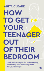How to get your teenager out of their bedroom (The ultimate tools and strategies for understanding, connecting with and being there for your teenager) by Anita Cleare, 9781786788665