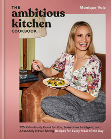 The Ambitious Kitchen Cookbook (125 Ridiculously Good for You, Sometimes Indulgent, and Absolutely Never Boring Recipes for Every Meal of the Day) by Monique Volz, 9780593581650