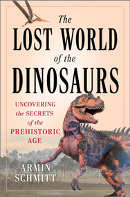 The Lost World of the Dinosaurs (Uncovering the Secrets of the Prehistoric Age) by Armin Schmitt, 9781335081216