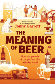The Meaning of Beer (How Our Pursuit of the Perfect Pint Built the World) by Jonny Garrett, 9781335230836