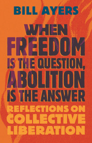 When Freedom Is the Question, Abolition Is the Answer (Reflections on Collective Liberation) by Bill Ayers, 9780807020340