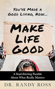 Make Life Good (A Soul-Stirring Parable About What Really Matters) by Dr. Randy Ross, 9781636983592