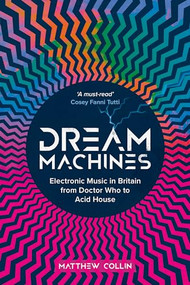 Dream Machines (Electronic Music in Britain From Doctor Who to Acid House) by Matthew Collin, 9781913172558