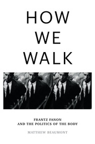 How We Walk (Frantz Fanon and the Politics of the Body) by Matthew Beaumont, 9781804290071