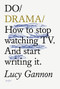 Do Drama (How to stop watching TV. And start writing it.) by Lucy Gannon, 9781914168079