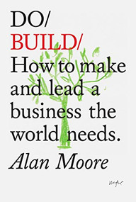 Do Build (How to make and lead a business the world needs) by Alan Moore, 9781907974915