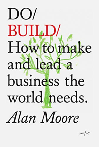 Do Build (How to make and lead a business the world needs) by Alan Moore, 9781907974915