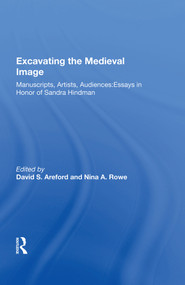 Excavating the Medieval Image (Manuscripts, Artists, Audiences: Essays in Honor of Sandra Hindman) by David S. Areford, 9781138619630