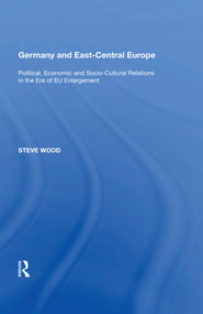 Germany and East-Central Europe (Political, Economic and Socio-Cultural Relations in the Era of EU Enlargement) by Steve Wood, 9781138619777