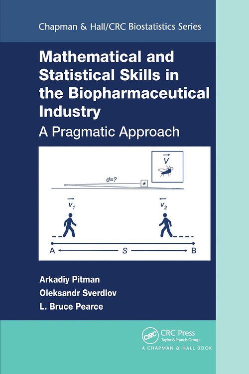 Mathematical and Statistical Skills in the Biopharmaceutical Industry (A Pragmatic Approach) by Arkadiy Pitman, Oleksandr Sverdlov, L. Bruce Pearce, 9780367779511