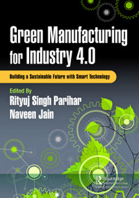 Green Manufacturing for Industry 4.0 (Building a Sustainable Future with Smart Technology) by Rityuj Singh Parihar, Naveen Jain, 9781032575018