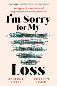 I'm Sorry for My Loss (An Urgent Examination of Reproductive Care in America) by Rebecca Little, Colleen Long, 9781728292755