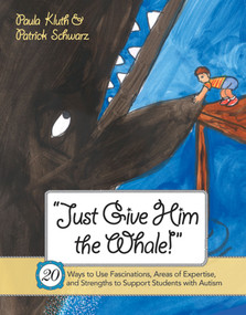 Just Give Him the Whale! (20 Ways to Use Fascinations, Areas of Expertise, and Strengths to Support Students with Autism) by Paula Kluth, Patrick Schwarz, 9781557669605