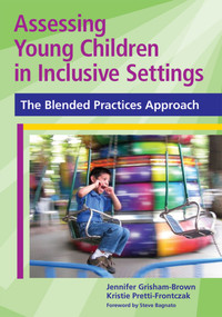 Assessing Young Children in Inclusive Settings (The Blended Practices Approach) by Jennifer Grisham, Kristie Pretti-Frontczak, Stefano J. Bagnato, Teresa Brown, Anna H. Hall, Sarah Hawkins-Lear, Sophia Hubbell, Ashley Lyons, Lydia Moore, Carrie Pfeiffer-Fiala, Sandra Robbins, Julie Rutland, Nicole Shannon, Whitney Stevenson, 9781598570571