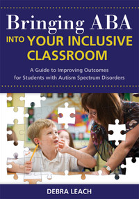 Bringing ABA into Your Inclusive Classroom (A Guide to Improving Outcomes for Students with Autism Spectrum Disorders) by Debra Leach, 9781598570779