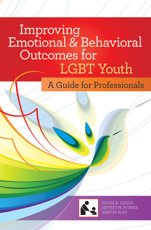 Improving Emotional and Behavioral Outcomes for LGBT Youth (A Guide for Professionals) by Robert Friedman, Elizabeth Stroul, Sylvia Fisher, Jeffrey Poirier, Gary Blau, 9781598570823