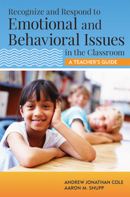 Recognize and Respond to Emotional and Behavioral Issues in the Classroom (A Teacher's Guide) by Andrew Cole, Aaron Shupp, 9781598572230