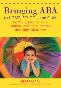 Bringing ABA to Home, School, and Play for Young Children with Autism Spectrum Disorders and Other Disabilities by Debra Leach, Travis Thompson, R.A. McWilliam, 9781598572407