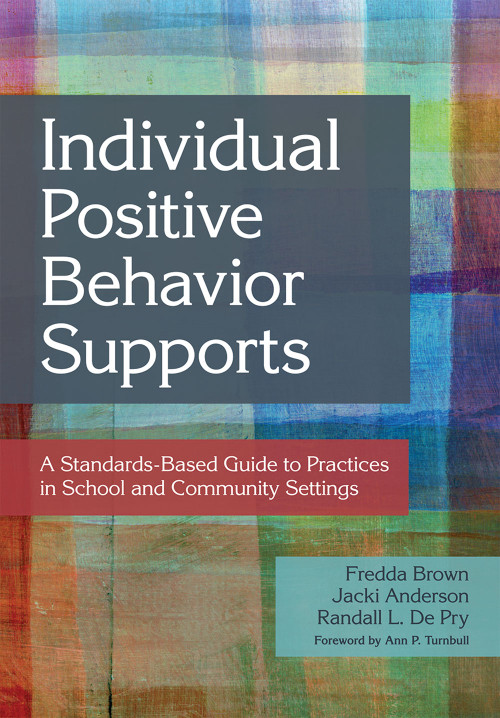Individual Positive Behavior Supports (A Standards-Based Guide to Practices in School and Community Settings) by Fredda Brown, Jacki Anderson, Randall L. De Pry, Martin Agran, Richard Albin, Sharon Ann Ballard-Krishnan, Linda M. Bambara, Brenda J. Bassingthwaite, Nila Benito, Wendy K. Berg, Chris Borgmeier, Diane Browder-Boswell, Kaitlin Bundock, Beth Custer, Yaniz C. Padilla Dalmau, Glen Dunlap, V. Mark Durand, Matt Enyart, Julie Esparza-Brown, Lisa S. Fleisher, Brenda Fossett, Lise Fox, Rachel Freeman, Ann Halvorsen, Leanne S. Hawken, Mary Ellen (Meme) Hieneman, Robert Horner, Kavita V. Kamat, Lee Kern, Pat Kimbrough, Todd G. Kopelman, Catherine Kunsch, Angel Lee, John F. Lee, Teri Lewis, Scott D. Lindgren, Sheldon L. Loman, Elizabeth R. Lorah, Joseph Lucyshyn, Kris Matthews, John McDonnell, Jennifer McFarland-Whisman, Kent McIntosh, Ronda Michaelson, Pat Mirenda, Tom Neary, Lori Newcomer, Breda V. O'Keeffe, Robert E. O'Neill, Billie Jo Rodriguez, Wayne Sailor, Allyson Satter, Kelly M. Schieltz, Kelcey Schmitz, Scott Shepard, Jeffrey Sprague, Amanda K. Stanford, Richard Stock, M. Kathleen Strickland-Cohen, Matt Tincani, Anne W. Todd, Bobbie Vaughn, David P. Wacker, Michael L. Wehmeyer, Deanna Willson-Schafer, Nikki Wolf, Leah Wood, Mary Wrenn, 9781598572735