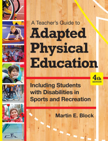A Teacher's Guide to Adapted Physical Education (Including Students With Disabilities in Sports and Recreation, Fourth Edition) by Martin E. Block, 9781598576696