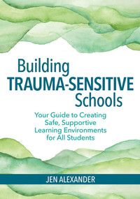 Building Trauma-Sensitive Schools (Your Guide to Creating Safe, Supportive Learning Environments for All Students) by Jen Alexander, Carol Hinrichs, 9781681252452