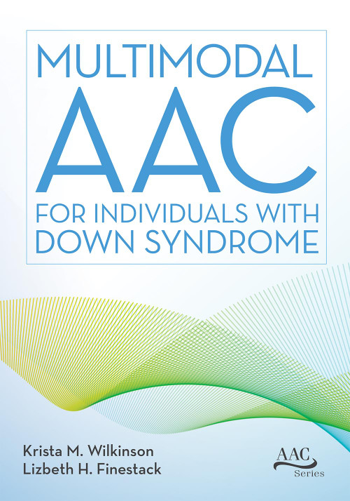 Multimodal AAC for Individuals with Down Syndrome by Krista M. Wilkinson, Lizbeth H. Finestack, 9781681254128