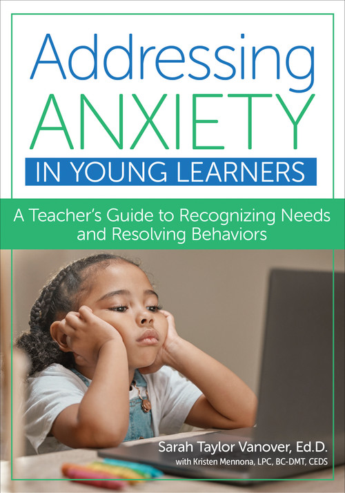 Addressing Anxiety in Young Learners (A Teacher's Guide to Recognizing Needs and Resolving Behaviors) by Sarah Taylor Vanover, Kristen Mennona, 9781681256498