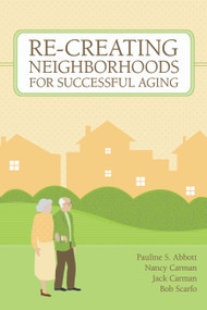 Re-Creating Neighborhoods for Successful Aging by Pauline Abbott, Nancy Carman, Jack Carman, Bob Scarfo, 9781932529241