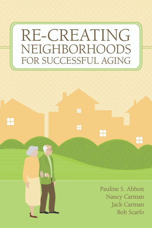 Re-Creating Neighborhoods for Successful Aging by Pauline Abbott, Nancy Carman, Jack Carman, Bob Scarfo, 9781932529241