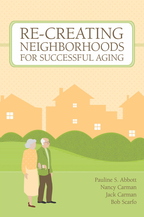 Re-Creating Neighborhoods for Successful Aging by Pauline Abbott, Nancy Carman, Jack Carman, Bob Scarfo, 9781932529241