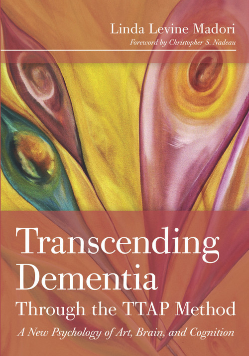 Transcending Dementia Through the TTAP Method (A New Psychology of Art, Brain, and Cognition) by Linda Madori, 9781932529722