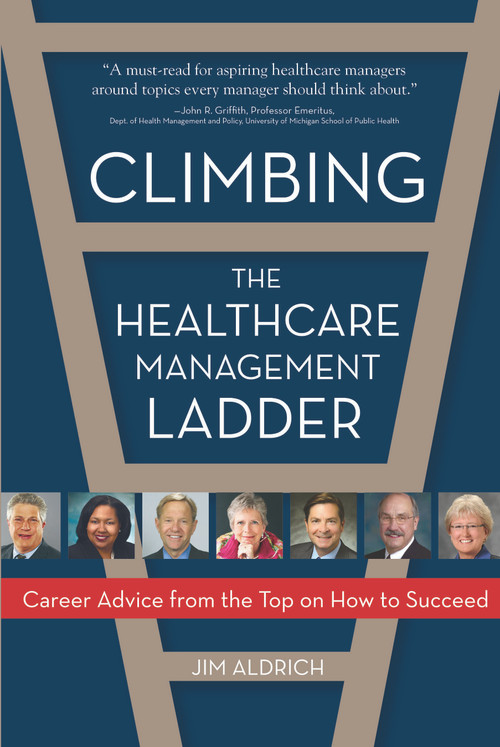 Climbing the Healthcare Management Ladder (Career Advice from the Top on How to Succeed) by Jim Aldrich, 9781932529975