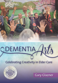 Dementia Arts (Celebrating Creativity in Elder Care) by Gary Glazner, 9781938870118