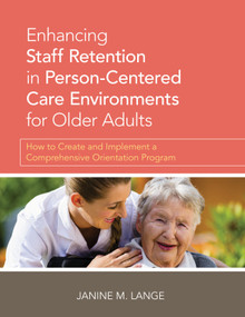 Enhancing Staff Retention in Person-Centered Care Environments for Older Adults (How to Create and Implement a Comprehensive Orientation Program) by Janine Lange, 9781938870415
