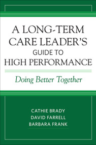 A Long-Term Care Leader's Guide to High Performance (Doing Better Together) by Cathie Brady, David Farrell, Barbara Frank, 9781938870507