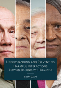 Understanding and Preventing Harmful Interactions Between Residents with Dementia by Eilon Caspi, 9781938870521
