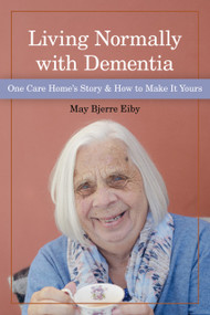 Living Normally with Dementia (One Care  Home's Story and How to Make it Yours) by May Eiby, 9781938870996