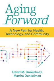 Aging Forward (A New Path for Health, Technology, and Community) by David Dunkelman, Martha Dunkelman, 9781956801033
