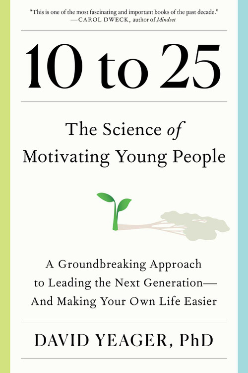 10 to 25 (The Science of Motivating Young People: A Groundbreaking Approach to Leading the Next Generation-And Making Your Own Life Easier) by David Yeager, 9781668023884